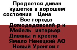 Продается диван-кушетка в хорошем состоянии › Цена ­ 2 000 - Все города, Домодедовский р-н Мебель, интерьер » Диваны и кресла   . Ямало-Ненецкий АО,Новый Уренгой г.